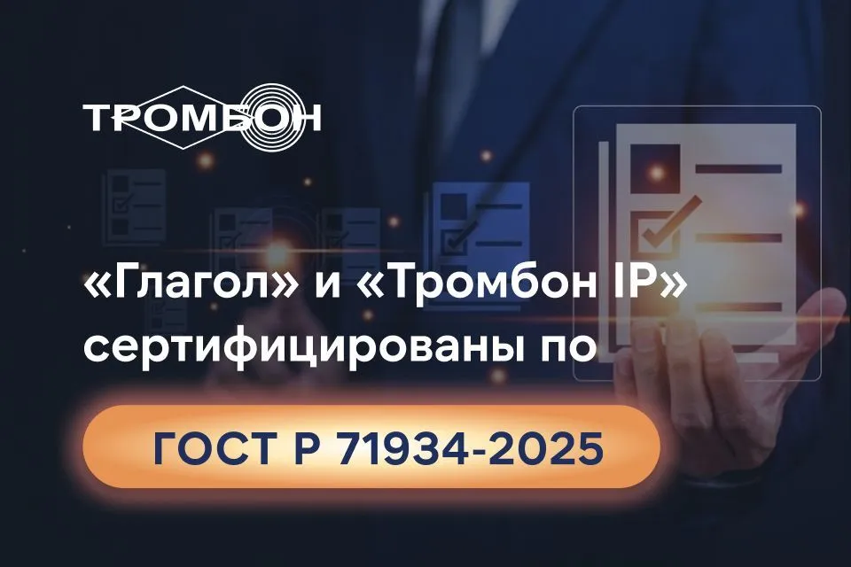 Соответствие стандартам безопасности: «Глагол» и «Тромбон IP» сертифицированы по ГОСТ Р 71934-2025