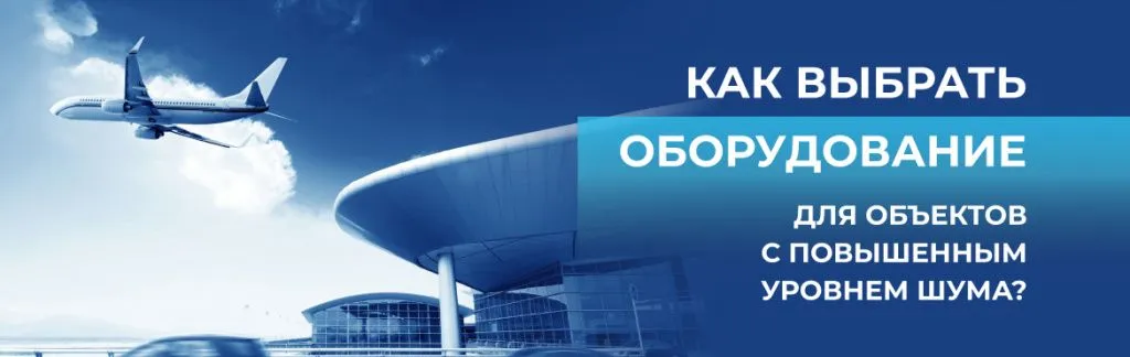 Как выбрать оборудование для объектов с повышенным уровнем шума Как выбрать оборудование для объектов с повышенным уровнем шума