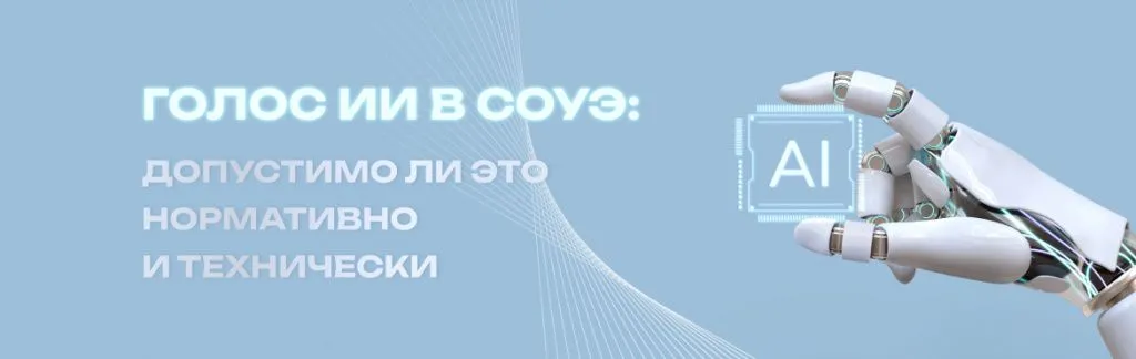 Голос ИИ в СОУЭ: допустимо ли это нормативно и технически Голос ИИ в СОУЭ: допустимо ли это нормативно и технически