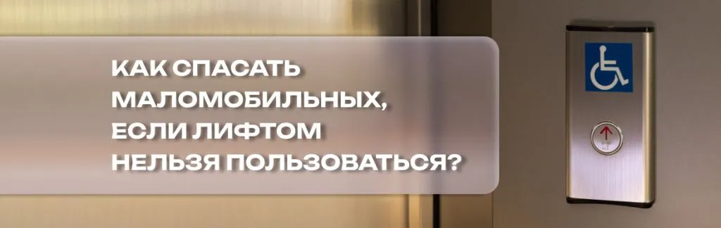 Эвакуация для всех: как спасать маломобильных, если лифтом нельзя пользоваться? Эвакуация для всех: как спасать маломобильных, если лифтом нельзя пользоваться?