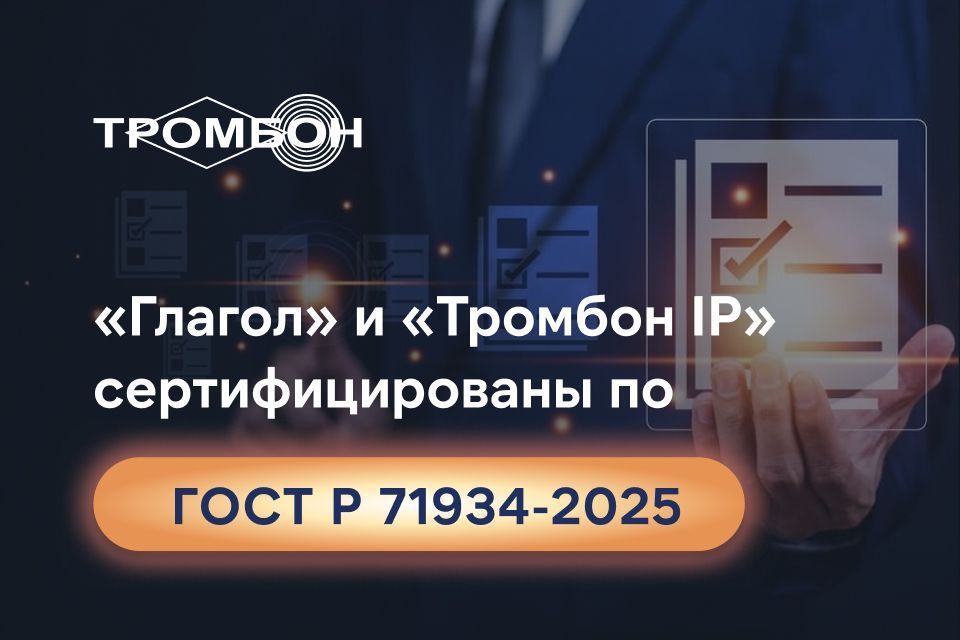 Соответствие стандартам безопасности: «Глагол» и «Тромбон IP» сертифицированы по ГОСТ Р 71934-2025