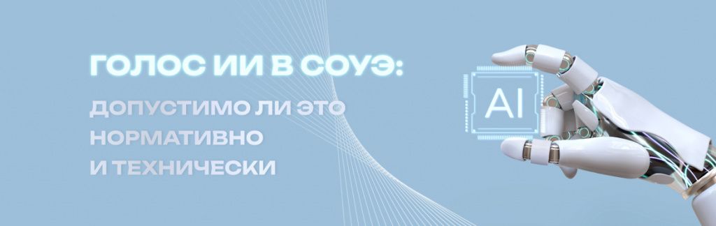 Голос ИИ в СОУЭ: допустимо ли это нормативно и технически Голос ИИ в СОУЭ: допустимо ли это нормативно и технически