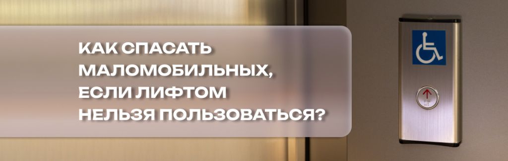 Эвакуация для всех: как спасать маломобильных, если лифтом нельзя пользоваться?
