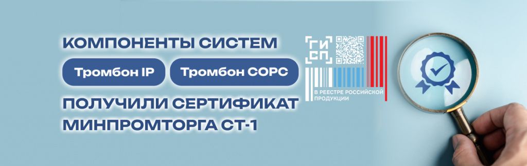 Компоненты систем Тромбон IP и Тромбон СОРС получили Сертификат Минпромторга СТ-1 Компоненты систем Тромбон IP и Тромбон СОРС получили Сертификат Минпромторга СТ-1